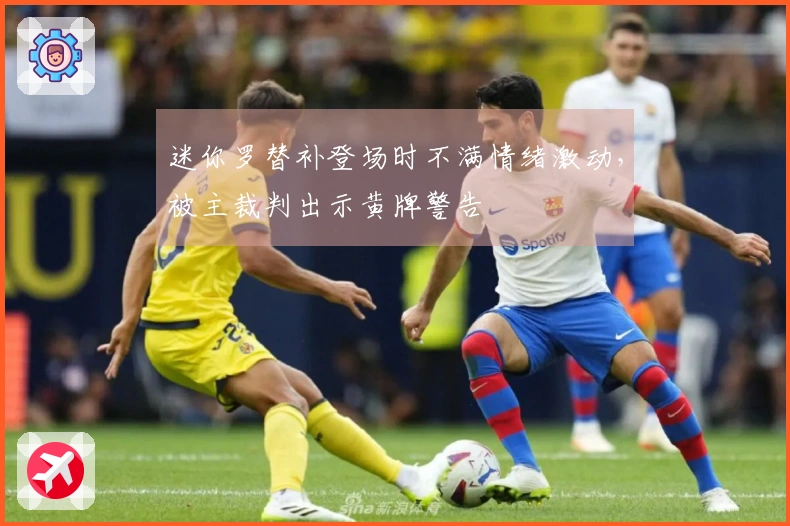 迷你罗替补登场时不满情绪激动，被主裁判出示黄牌警告