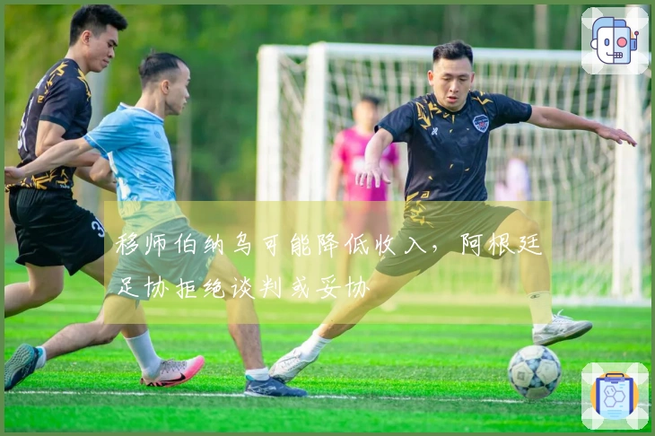 移师伯纳乌可能降低收入，阿根廷足协拒绝谈判或妥协