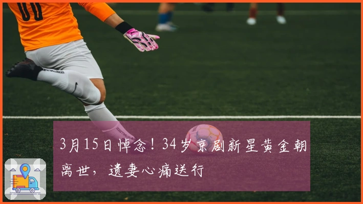 3月15日悼念! 34岁京剧新星黄金朝离世，遗妻心痛送行