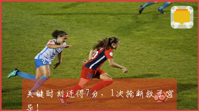 关键时刻连得7分，1次抢断救了宫导！
