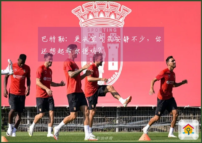 巴特勒：更衣室气氛安静不少，你还想起希尔德吗？