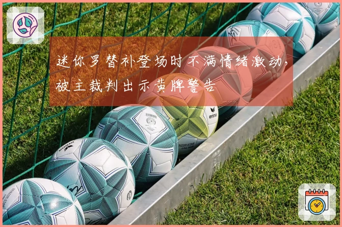 迷你罗替补登场时不满情绪激动，被主裁判出示黄牌警告