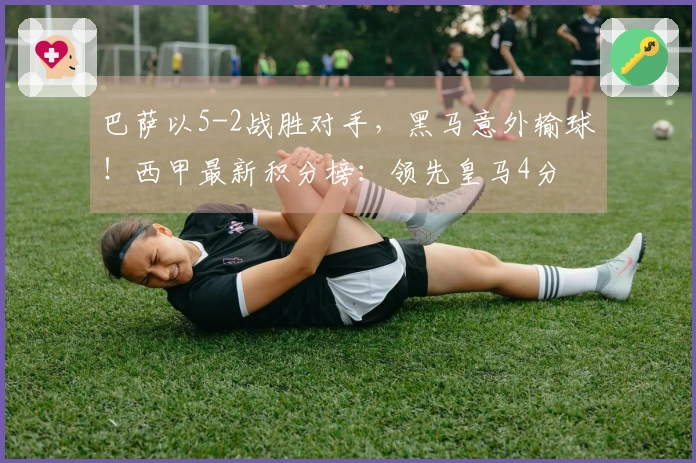 巴萨以5-2战胜对手，黑马意外输球！西甲最新积分榜：领先皇马4分