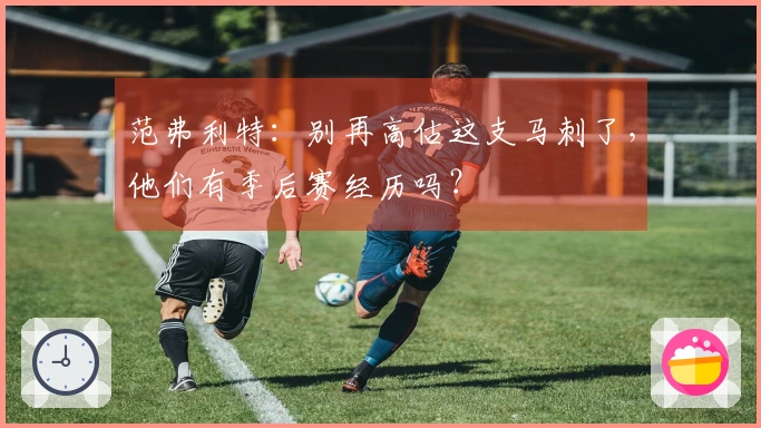 范弗利特：别再高估这支马刺了，他们有季后赛经历吗？