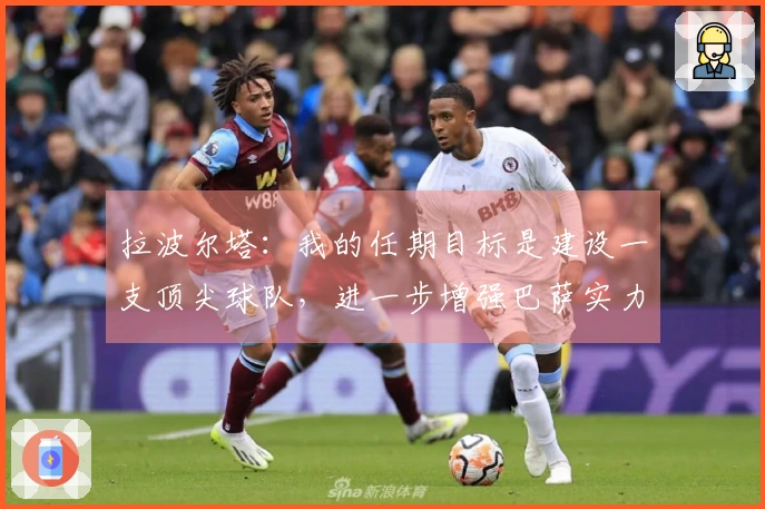 拉波尔塔：我的任期目标是建设一支顶尖球队，进一步增强巴萨实力