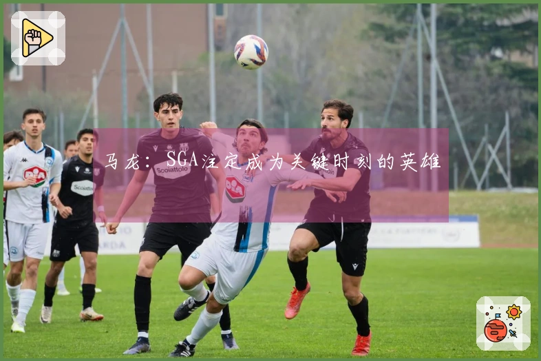 马龙：SGA注定成为关键时刻的英雄