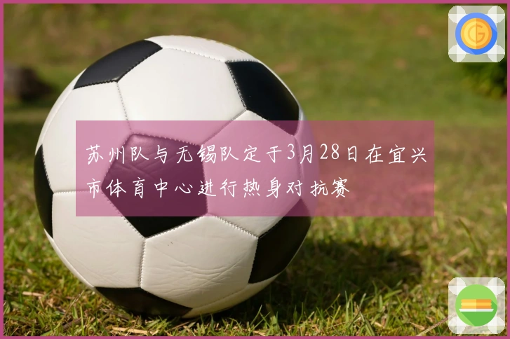 苏州队与无锡队定于3月28日在宜兴市体育中心进行热身对抗赛