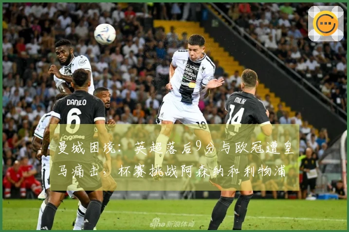 曼城困境：英超落后9分与欧冠遭皇马痛击，杯赛挑战阿森纳和利物浦