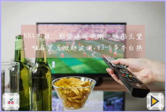 NBA西部：形势逐渐明晰，快船无望，唯有黑马掀起波澜，3-6争夺白热化