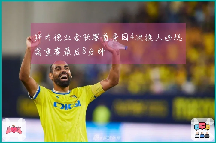 斯内德业余联赛首秀因4次换人违规需重赛最后8分钟