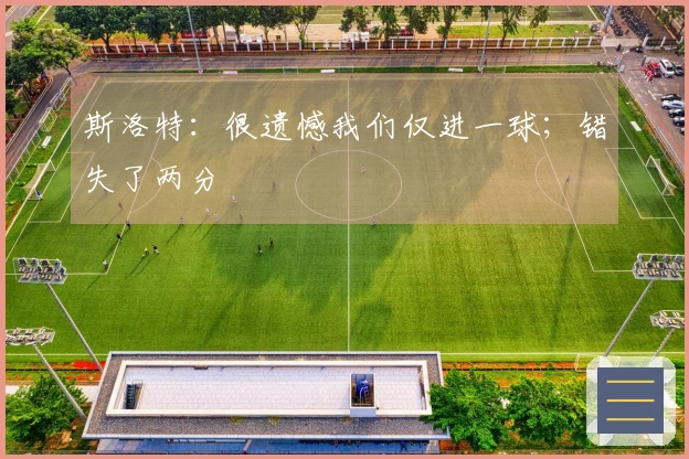 斯洛特：很遗憾我们仅进一球；错失了两分
